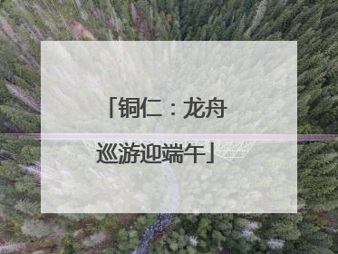铜仁：龙舟巡游迎端午