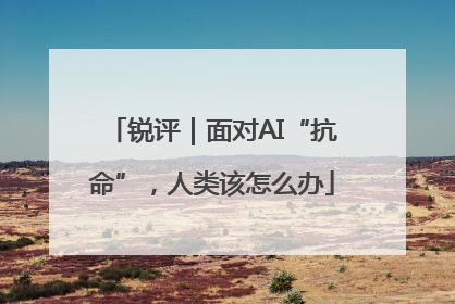 锐评｜面对AI“抗命”，人类该怎么办