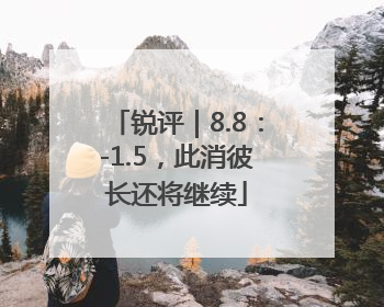 锐评｜8.8：-1.5，此消彼长还将继续