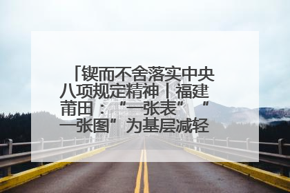锲而不舍落实中央八项规定精神丨福建莆田：“一张表”“一张图”为基层减轻“数字负担”
