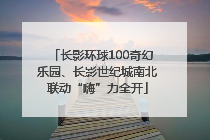 长影环球100奇幻乐园、长影世纪城南北联动“嗨”力全开