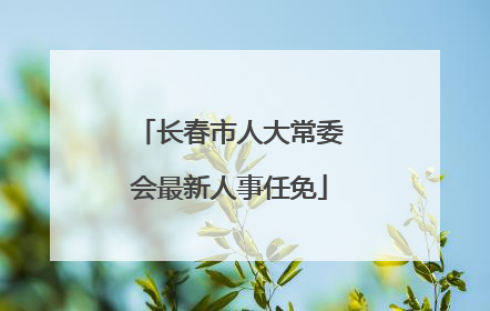 长春市人大常委会最新人事任免