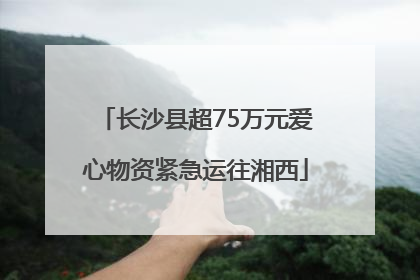 长沙县超75万元爱心物资紧急运往湘西