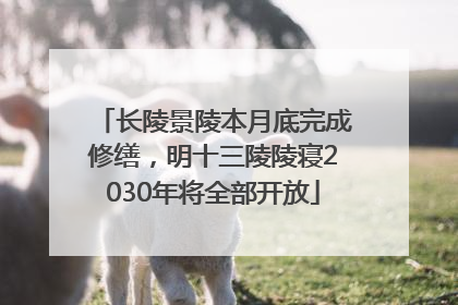 长陵景陵本月底完成修缮，明十三陵陵寝2030年将全部开放
