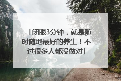 闭眼3分钟，就是随时随地最好的养生！不过很多人都没做对