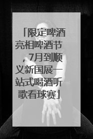 限定啤酒亮相啤酒节，7月到顺义新国展一站式喝酒听歌看球赛