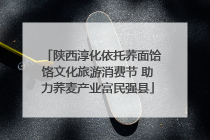 陕西淳化依托荞面饸饹文化旅游消费节 助力荞麦产业富民强县