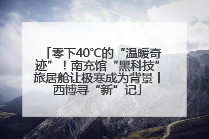 零下40℃的“温暖奇迹”！南充馆“黑科技”旅居舱让极寒成为背景丨西博寻“新”记