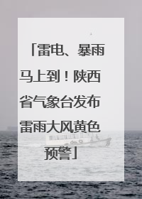 雷电、暴雨马上到！陕西省气象台发布雷雨大风黄色预警
