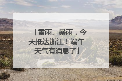 雷雨、暴雨，今天抵达浙江！端午天气有消息了
