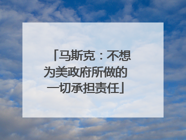 马斯克：不想为美政府所做的一切承担责任