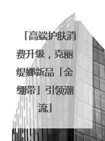 高端护肤消费升级，克丽缇娜新品「金绷带」引领潮流