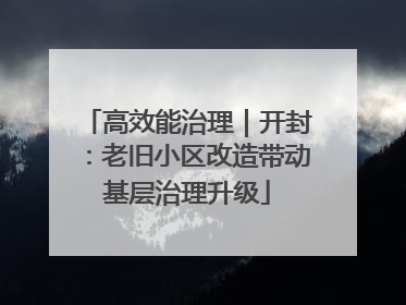 高效能治理｜开封：老旧小区改造带动基层治理升级