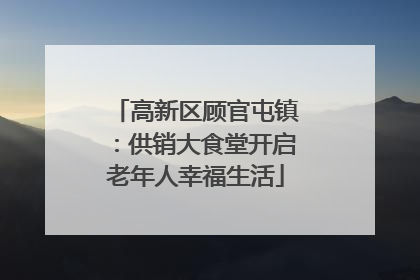 高新区顾官屯镇：供销大食堂开启老年人幸福生活