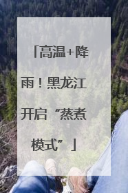 高温+降雨！黑龙江开启“蒸煮模式”