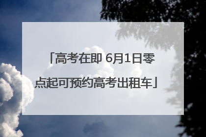 高考在即 6月1日零点起可预约高考出租车