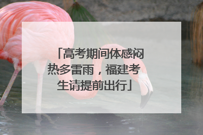 高考期间体感闷热多雷雨，福建考生请提前出行