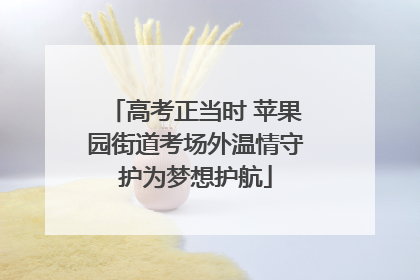 高考正当时 苹果园街道考场外温情守护为梦想护航