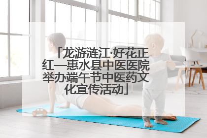 龙游涟江·好花正红—惠水县中医医院举办端午节中医药文化宣传活动