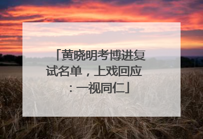 黄晓明考博进复试名单，上戏回应：一视同仁