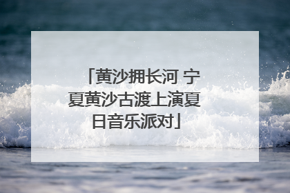 黄沙拥长河 宁夏黄沙古渡上演夏日音乐派对