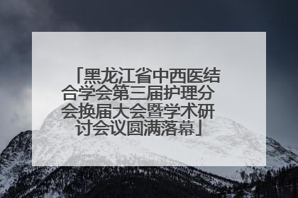 黑龙江省中西医结合学会第三届护理分会换届大会暨学术研讨会议圆满落幕
