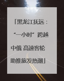 黑龙江抚远：“一小时”跨越中俄 高速客轮助推旅发热潮