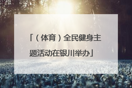 （体育）全民健身主题活动在银川举办
