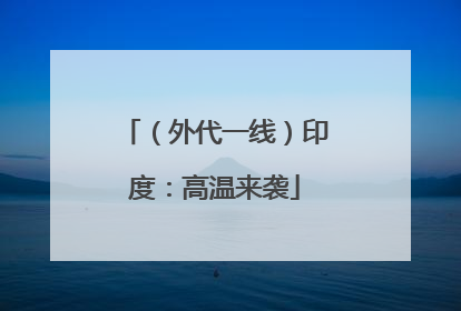 （外代一线）印度：高温来袭