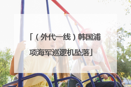 （外代一线）韩国浦项海军巡逻机坠落