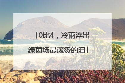 0比4，冷雨淬出绿茵场最滚烫的泪