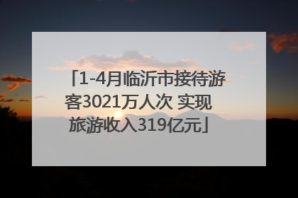 1-4月临沂市接待游客3021万人次 实现旅游收入319亿元