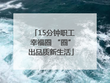 15分钟职工幸福圈 “圈”出品质新生活