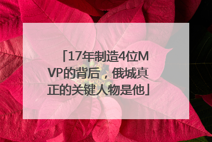 17年制造4位MVP的背后，俄城真正的关键人物是他