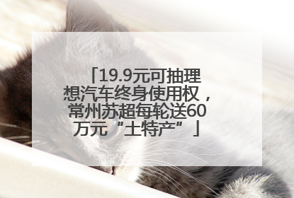 19.9元可抽理想汽车终身使用权，常州苏超每轮送60万元“土特产”