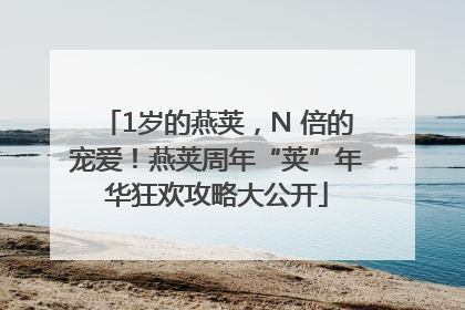 1岁的燕荚，N 倍的宠爱！燕荚周年“荚”年华狂欢攻略大公开