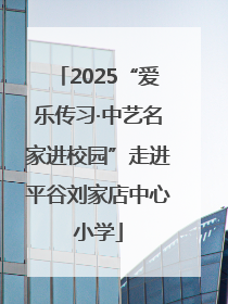 2025“爱乐传习·中艺名家进校园”走进平谷刘家店中心小学