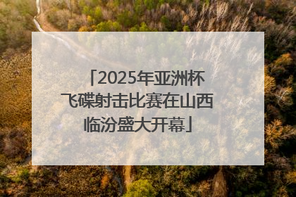 2025年亚洲杯飞碟射击比赛在山西临汾盛大开幕