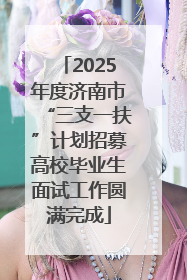 2025年度济南市“三支一扶”计划招募高校毕业生面试工作圆满完成