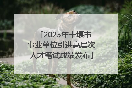 2025年十堰市事业单位引进高层次人才笔试成绩发布