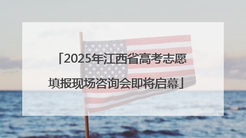 2025年江西省高考志愿填报现场咨询会即将启幕