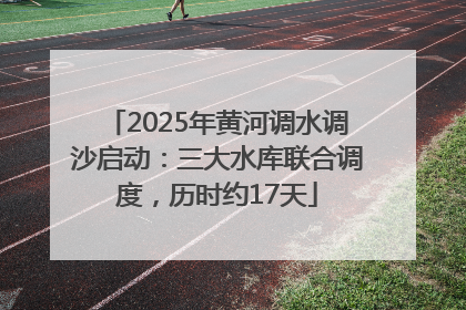 2025年黄河调水调沙启动：三大水库联合调度，历时约17天