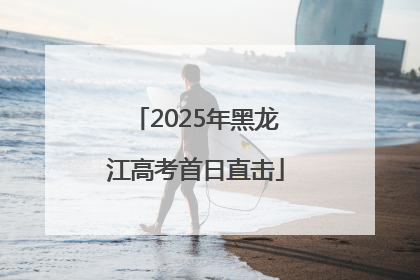 2025年黑龙江高考首日直击