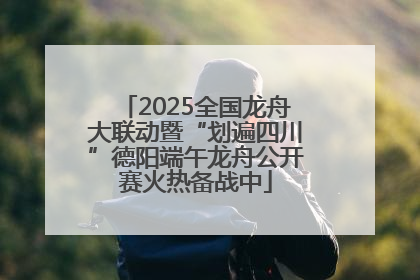 2025全国龙舟大联动暨“划遍四川”德阳端午龙舟公开赛火热备战中
