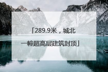 289.9米，城北一幢超高层建筑封顶