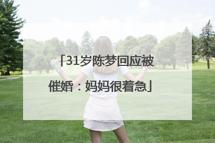 31岁陈梦回应被催婚:妈妈很着急