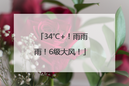 34℃+！雨雨雨！6级大风！