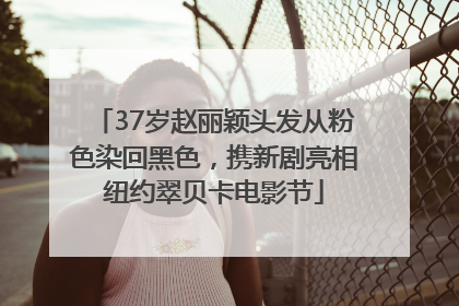 37岁赵丽颖头发从粉色染回黑色，携新剧亮相纽约翠贝卡电影节