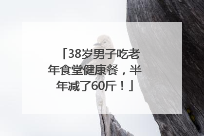 38岁男子吃老年食堂健康餐，半年减了60斤！