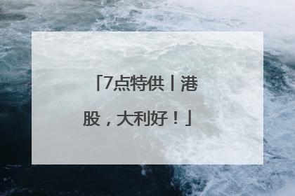 7点特供丨港股，大利好！